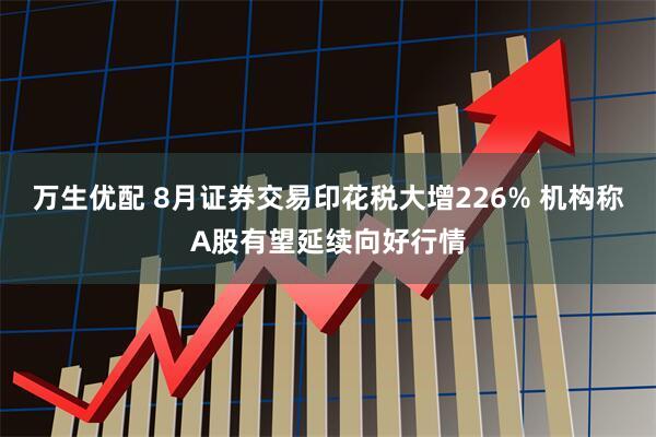 万生优配 8月证券交易印花税大增226% 机构称A股有望延续向好行情