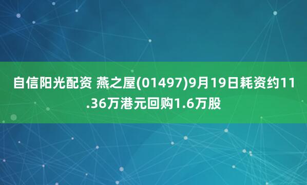 自信阳光配资 燕之屋(01497)9月19日耗资约11.36万港元回购1.6万股