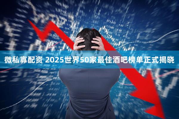 微私寡配资 2025世界50家最佳酒吧榜单正式揭晓