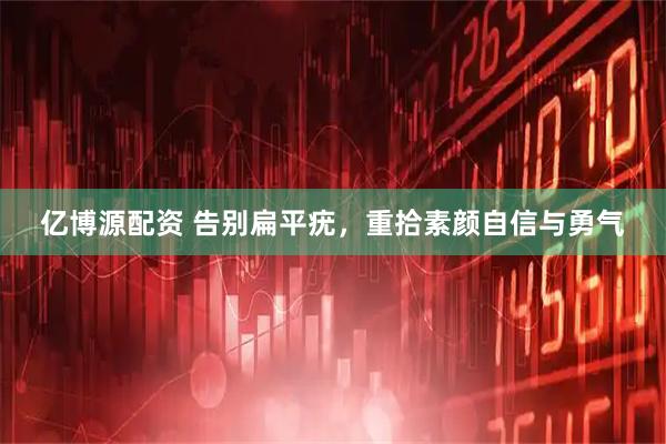 亿博源配资 告别扁平疣，重拾素颜自信与勇气