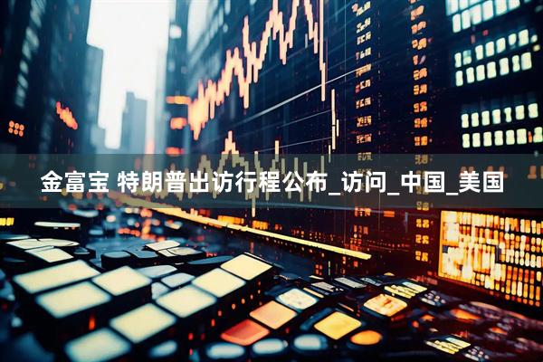 金富宝 特朗普出访行程公布_访问_中国_美国
